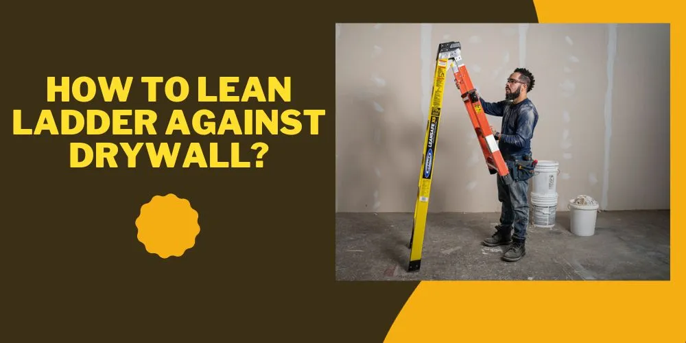 How To Lean Ladder Against Drywall